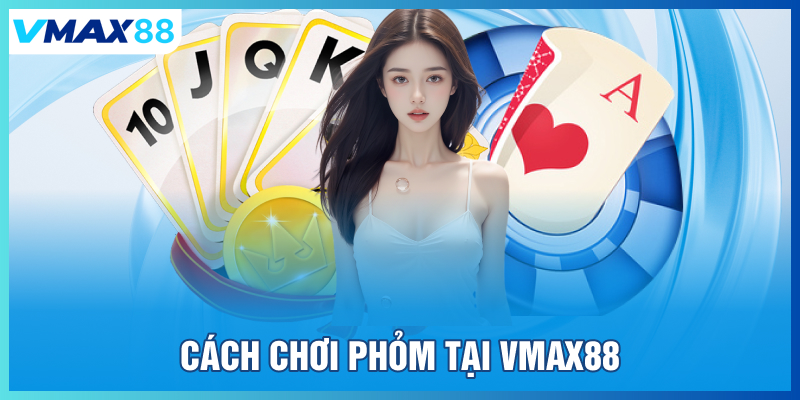 Cách chơi phỏm tại Vmax88