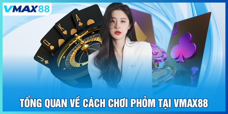 Tổng quan về cách chơi phỏm tại Vmax88