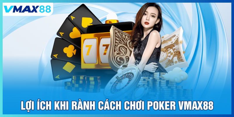 Lợi ích khi rành cách chơi Poker tại Vmax88