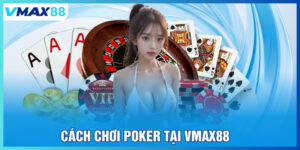 Cách chơi Poker tại Vmax88