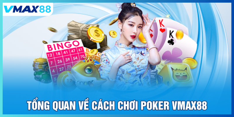 Tổng quan về cách chơi Poker tại Vmax88