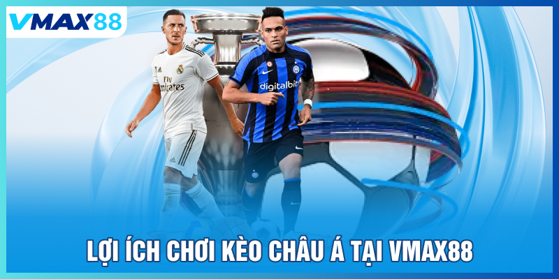 Lợi ích chơi kèo Châu Á tại Vmax88