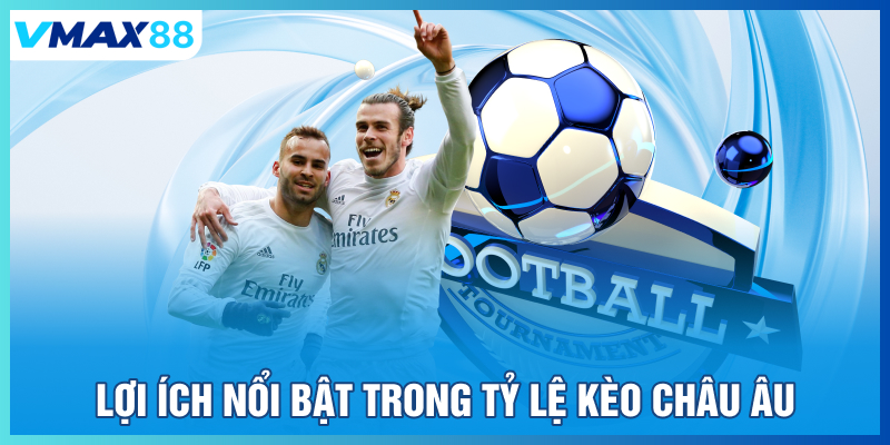 Lợi ích nổi bật trong tỷ lệ kèo Châu Âu