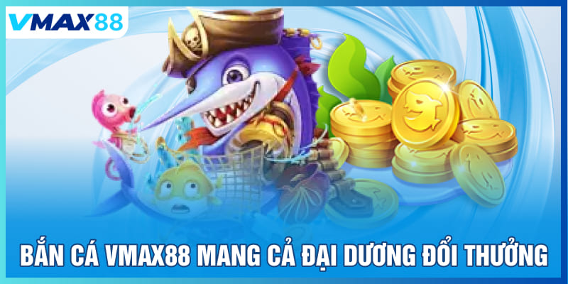 Mang cả đại dương vào bắn cá Vmax88