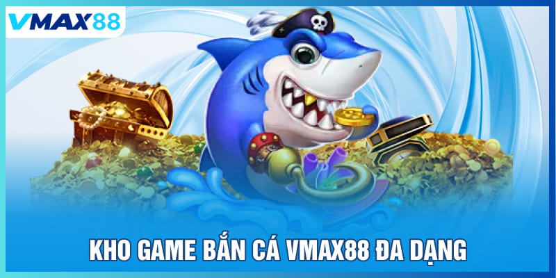 Bắn cá Vmax88 có kho game đa dạng