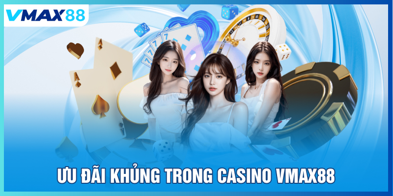 Ưu đãi khủng trong casino Vmax88