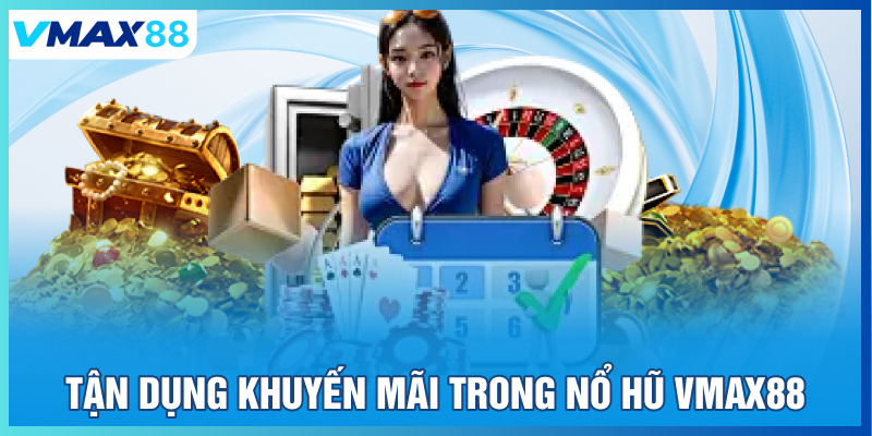 Tận dụng khuyến mãi trong nổ hũ Vmax88