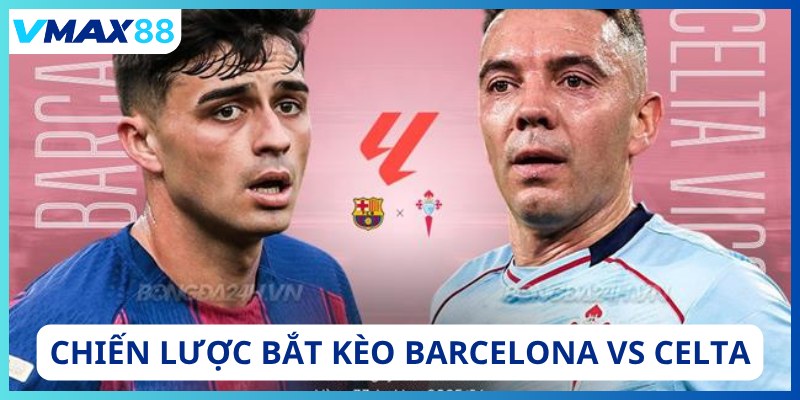 Chiến lược kèo Barcelona vs Celta tại Vmax88
