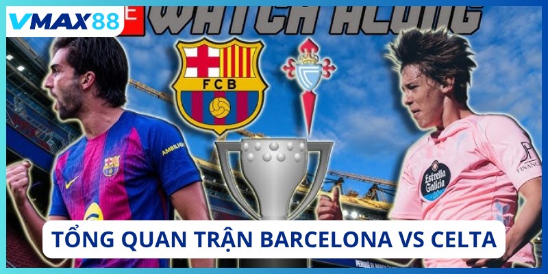 Tổng quan trận Barcelona vs Celta tại Vmax88